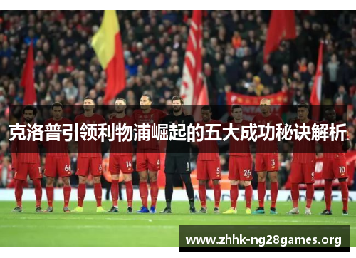 克洛普引领利物浦崛起的五大成功秘诀解析