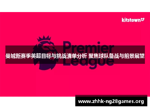 曼城新赛季英超目标与挑战清单分析 聚焦球队备战与前景展望