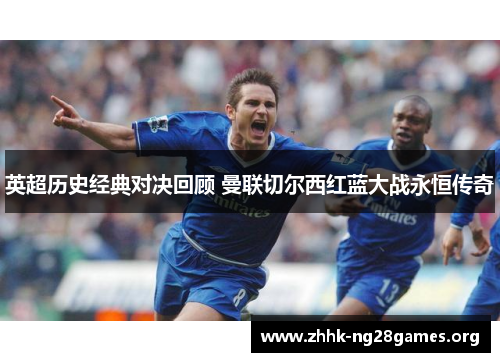 英超历史经典对决回顾 曼联切尔西红蓝大战永恒传奇