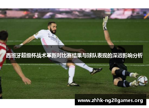 西班牙超级杯战术革新对比赛结果与球队表现的深远影响分析