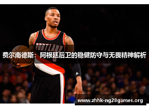 费尔南德斯：阿根廷后卫的稳健防守与无畏精神解析