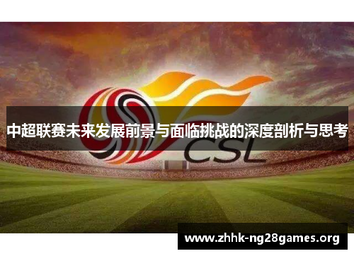 中超联赛未来发展前景与面临挑战的深度剖析与思考