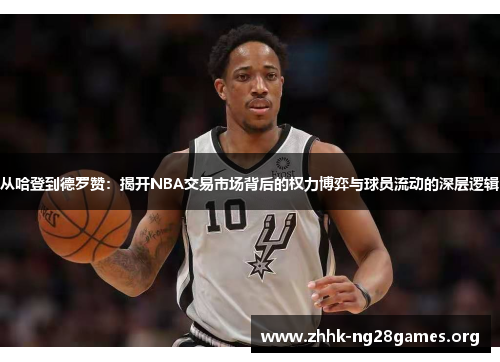 从哈登到德罗赞：揭开NBA交易市场背后的权力博弈与球员流动的深层逻辑