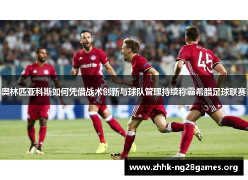 奥林匹亚科斯如何凭借战术创新与球队管理持续称霸希腊足球联赛