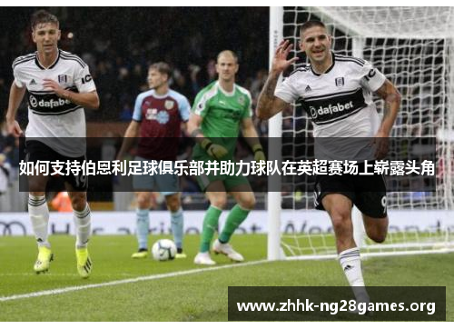 如何支持伯恩利足球俱乐部并助力球队在英超赛场上崭露头角
