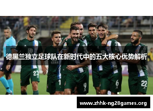 德黑兰独立足球队在新时代中的五大核心优势解析