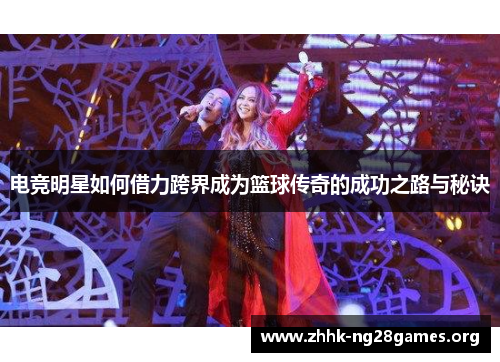 电竞明星如何借力跨界成为篮球传奇的成功之路与秘诀