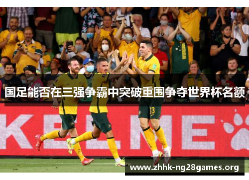 国足能否在三强争霸中突破重围争夺世界杯名额