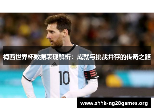梅西世界杯数据表现解析：成就与挑战并存的传奇之路