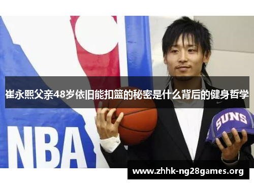 崔永熙父亲48岁依旧能扣篮的秘密是什么背后的健身哲学