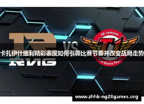 卡扎伊什维利精彩表现如何引领比赛节奏并改变战局走势