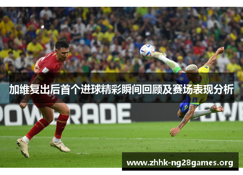 加维复出后首个进球精彩瞬间回顾及赛场表现分析