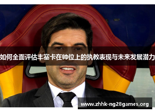 如何全面评估丰塞卡在帅位上的执教表现与未来发展潜力
