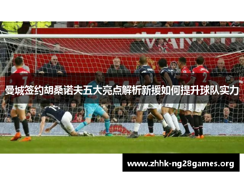 曼城签约胡桑诺夫五大亮点解析新援如何提升球队实力