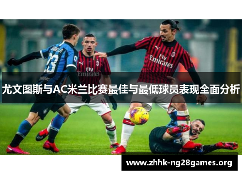 尤文图斯与AC米兰比赛最佳与最低球员表现全面分析