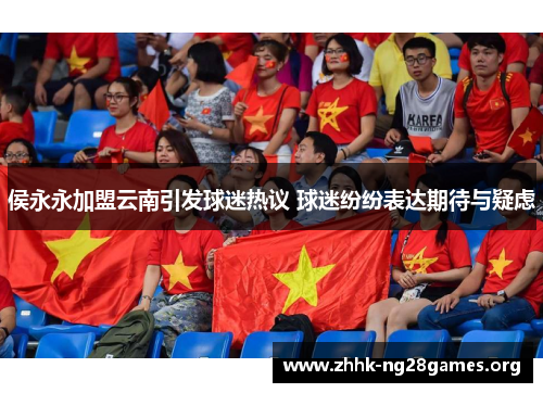 侯永永加盟云南引发球迷热议 球迷纷纷表达期待与疑虑