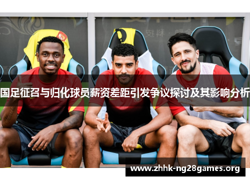 国足征召与归化球员薪资差距引发争议探讨及其影响分析