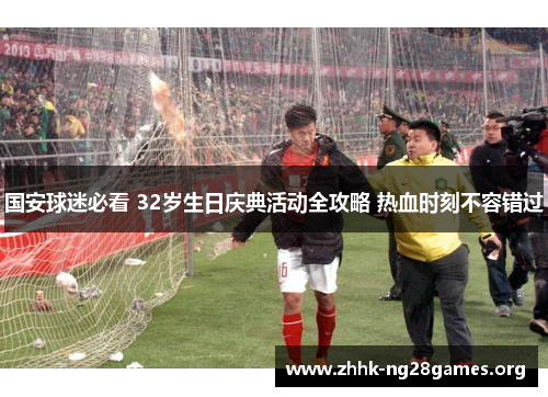 国安球迷必看 32岁生日庆典活动全攻略 热血时刻不容错过