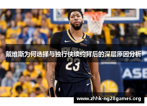 戴维斯为何选择与独行侠续约背后的深层原因分析