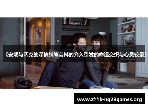 《安妮与沃克的深情纠缠劳琳的介入引发的命运交织与心灵较量》
