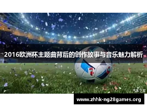 2016欧洲杯主题曲背后的创作故事与音乐魅力解析