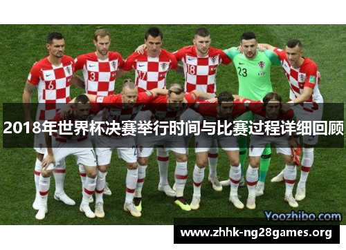 2018年世界杯决赛举行时间与比赛过程详细回顾