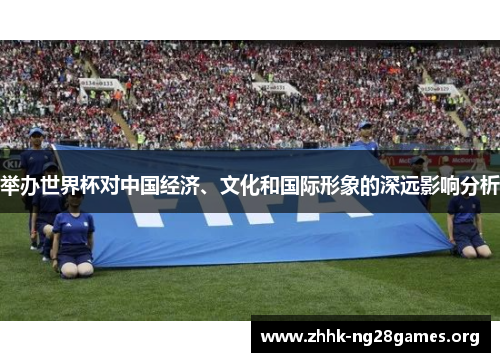 举办世界杯对中国经济、文化和国际形象的深远影响分析