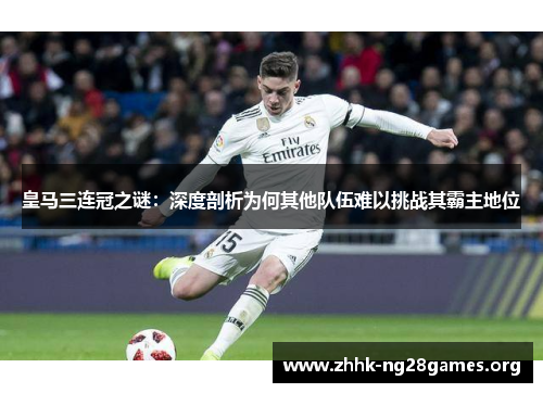 皇马三连冠之谜：深度剖析为何其他队伍难以挑战其霸主地位
