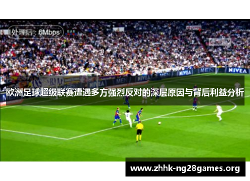欧洲足球超级联赛遭遇多方强烈反对的深层原因与背后利益分析