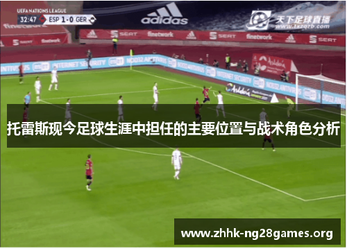 托雷斯现今足球生涯中担任的主要位置与战术角色分析