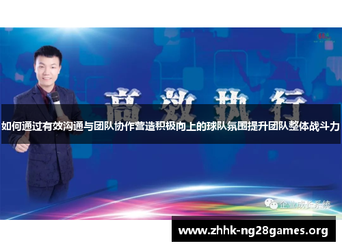 如何通过有效沟通与团队协作营造积极向上的球队氛围提升团队整体战斗力
