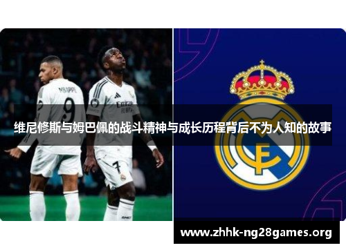 维尼修斯与姆巴佩的战斗精神与成长历程背后不为人知的故事