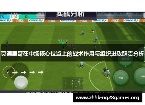莫德里奇在中场核心位置上的战术作用与组织进攻职责分析