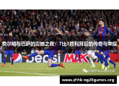 费尔明与巴萨的震撼之夜：7比1胜利背后的传奇与荣耀