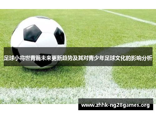 足球小将世青篇未来更新趋势及其对青少年足球文化的影响分析 足球小将世青篇未来更新趋势及其对青少年足球文化的影响分析