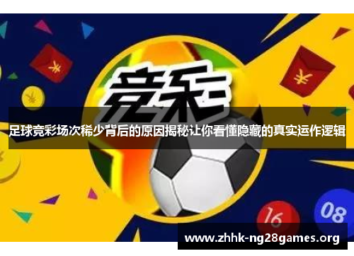 足球竞彩场次稀少背后的原因揭秘让你看懂隐藏的真实运作逻辑 足球竞彩场次稀少背后的原因揭秘让你看懂隐藏的真实运作逻辑