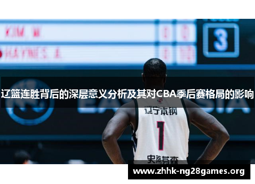 辽篮连胜背后的深层意义分析及其对CBA季后赛格局的影响 辽篮连胜背后的深层意义分析及其对CBA季后赛格局的影响