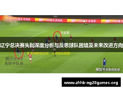 辽宁总决赛失利深度分析与反思球队困境及未来改进方向 辽宁总决赛失利深度分析与反思球队困境及未来改进方向