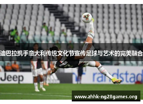 迪巴拉携手意大利传统文化节宣传足球与艺术的完美融合 迪巴拉携手意大利传统文化节宣传足球与艺术的完美融合
