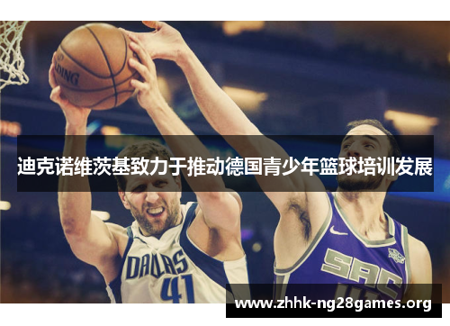 迪克诺维茨基致力于推动德国青少年篮球培训发展 迪克诺维茨基致力于推动德国青少年篮球培训发展
