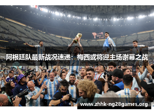 阿根廷队最新战况速递:梅西或将迎主场谢幕之战 阿根廷队最新战况速递:梅西或将迎主场谢幕之战