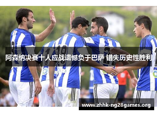 阿森纳决赛十人应战遗憾负于巴萨 错失历史性胜利