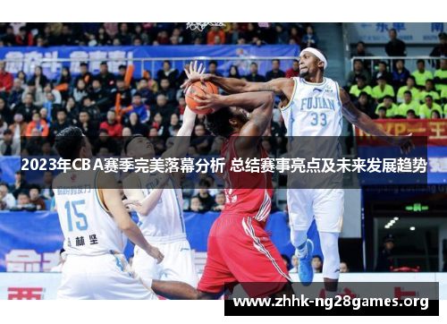 2023年CBA赛季完美落幕分析 总结赛事亮点及未来发展趋势
