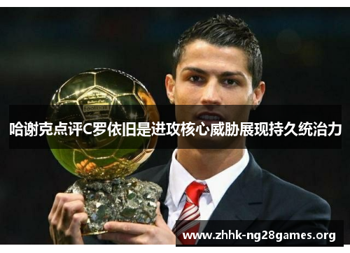 哈谢克点评C罗依旧是进攻核心威胁展现持久统治力