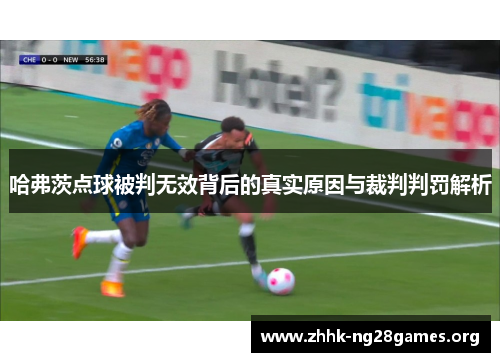 哈弗茨点球被判无效背后的真实原因与裁判判罚解析