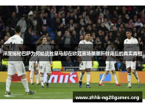 深度揭秘巴萨为何能战胜皇马却在欧冠赛场屡屡折戟背后的真实真相