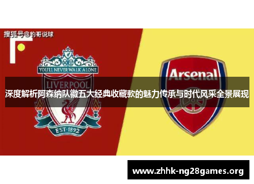 深度解析阿森纳队徽五大经典收藏款的魅力传承与时代风采全景展现