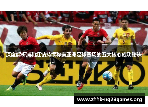深度解析浦和红钻持续称霸亚洲足球赛场的五大核心成功秘诀 深度解析浦和红钻持续称霸亚洲足球赛场的五大核心成功秘诀
