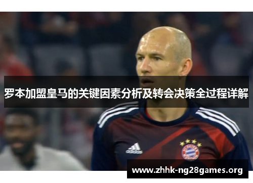 罗本加盟皇马的关键因素分析及转会决策全过程详解