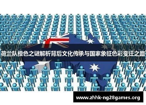 荷兰队橙色之谜解析背后文化传承与国家象征色彩变迁之路